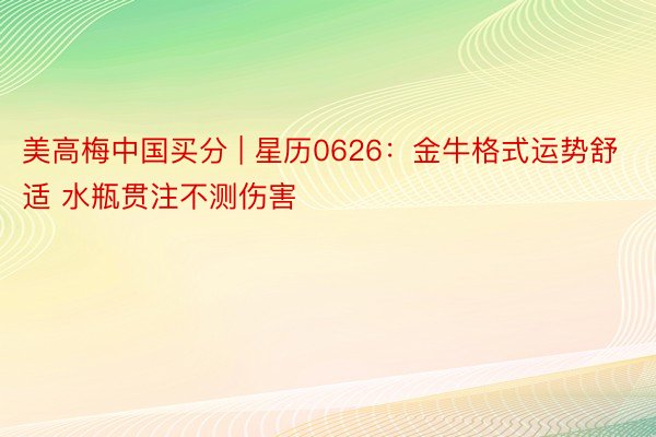 美高梅中国买分 | 星历0626:金牛格式运势舒适 水瓶贯注不测伤害