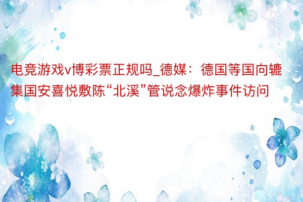 电竞游戏v博彩票正规吗_德媒：德国等国向辘集国安喜悦敷陈“北溪”管说念爆炸事件访问