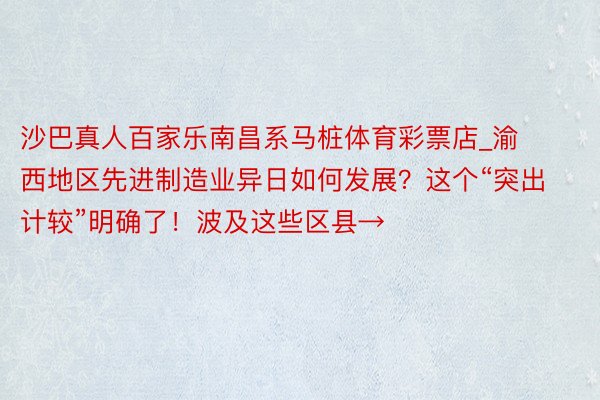 沙巴真人百家乐南昌系马桩体育彩票店_渝西地区先进制造业异日如何发展?这个“突出计较”明确了!波及这些区县→
