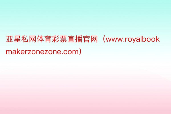 亚星私网体育彩票直播官网（www.royalbookmakerzonezone.com）