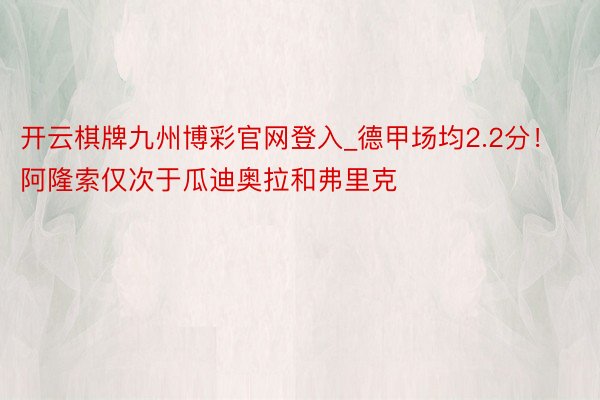 开云棋牌九州博彩官网登入_德甲场均2.2分！阿隆索仅次于瓜迪奥拉和弗里克
