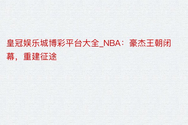 皇冠娱乐城博彩平台大全_NBA:豪杰王朝闭幕,重建征途