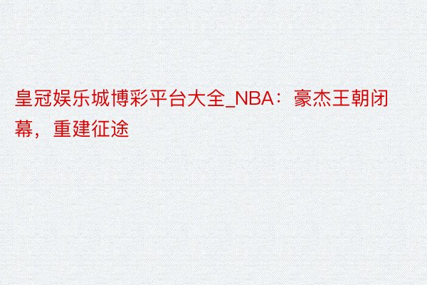 皇冠娱乐城博彩平台大全_NBA：豪杰王朝闭幕，重建征途