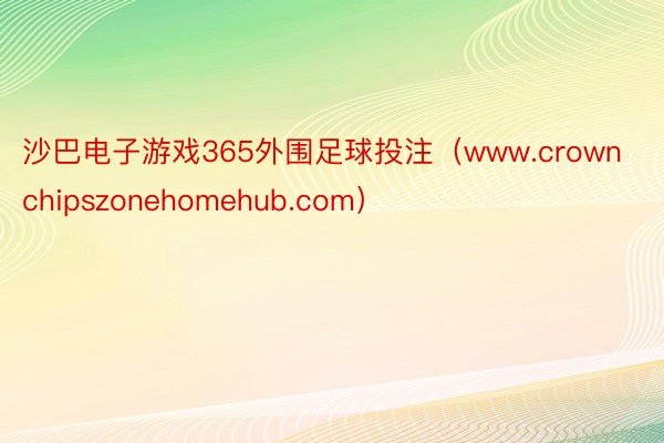 沙巴电子游戏365外围足球投注（www.crownchipszonehomehub.com）