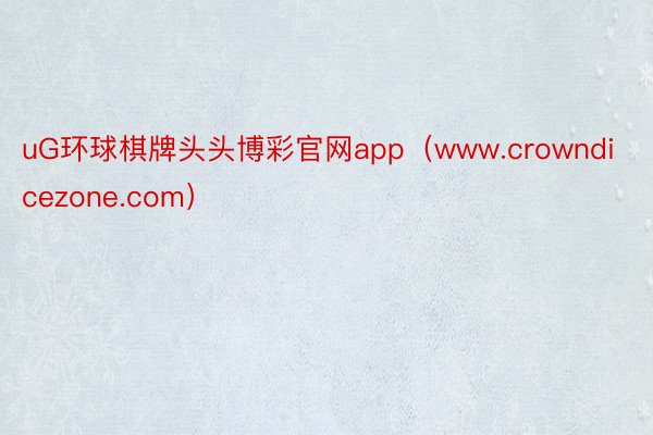 uG环球棋牌头头博彩官网app（www.crowndicezone.com）