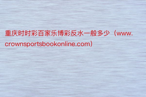 重庆时时彩百家乐博彩反水一般多少(www.crownsportsbookonline.com)