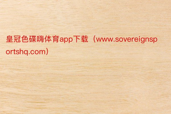 皇冠色碟嗨体育app下载（www.sovereignsportshq.com）