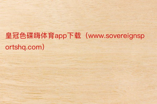 皇冠色碟嗨体育app下载（www.sovereignsportshq.com）