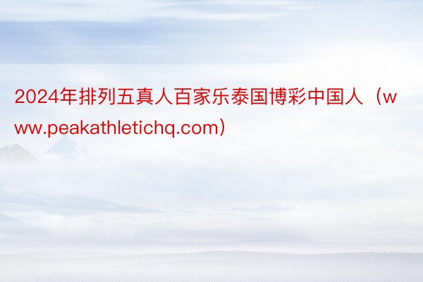 2024年排列五真人百家乐泰国博彩中国人（www.peakathletichq.com）