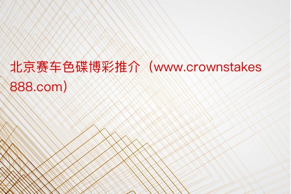 北京赛车色碟博彩推介(www.crownstakes888.com)