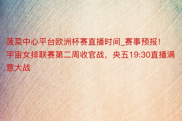 菠菜中心平台欧洲杯赛直播时间_赛事预报！宇宙女排联赛第二周收官战，央五19:30直播满意大战