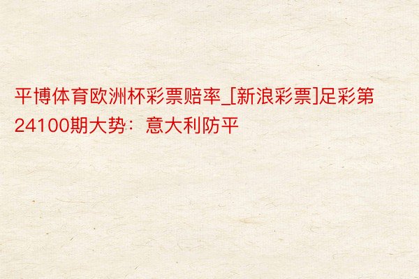 平博体育欧洲杯彩票赔率_[新浪彩票]足彩第24100期大势：意大利防平