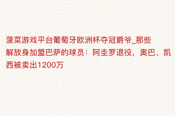 菠菜游戏平台葡萄牙欧洲杯夺冠爵爷_那些解放身加盟巴萨的球员:阿圭罗退役,奥巴、凯西被卖出1200万