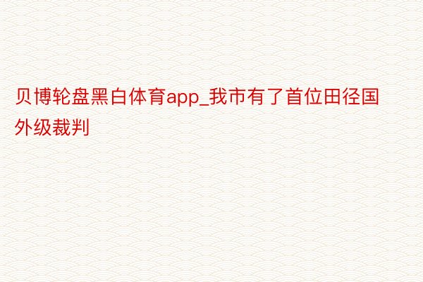 贝博轮盘黑白体育app_我市有了首位田径国外级裁判
