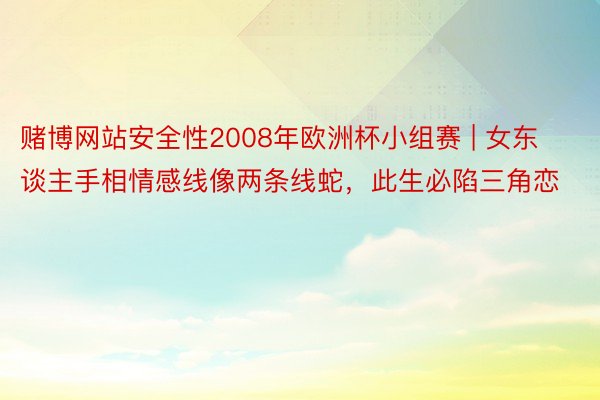 赌博网站安全性2008年欧洲杯小组赛 | 女东谈主手相情感线像两条线蛇，此生必陷三角恋
