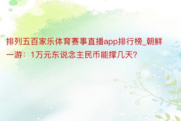排列五百家乐体育赛事直播app排行榜_朝鲜一游：1万元东说念主民币能撑几天？