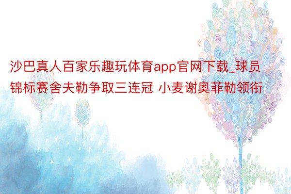 沙巴真人百家乐趣玩体育app官网下载_球员锦标赛舍夫勒争取三连冠 小麦谢奥菲勒领衔